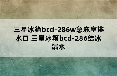 三星冰箱bcd-286w急冻室排水口 三星冰箱bcd-286结冰漏水